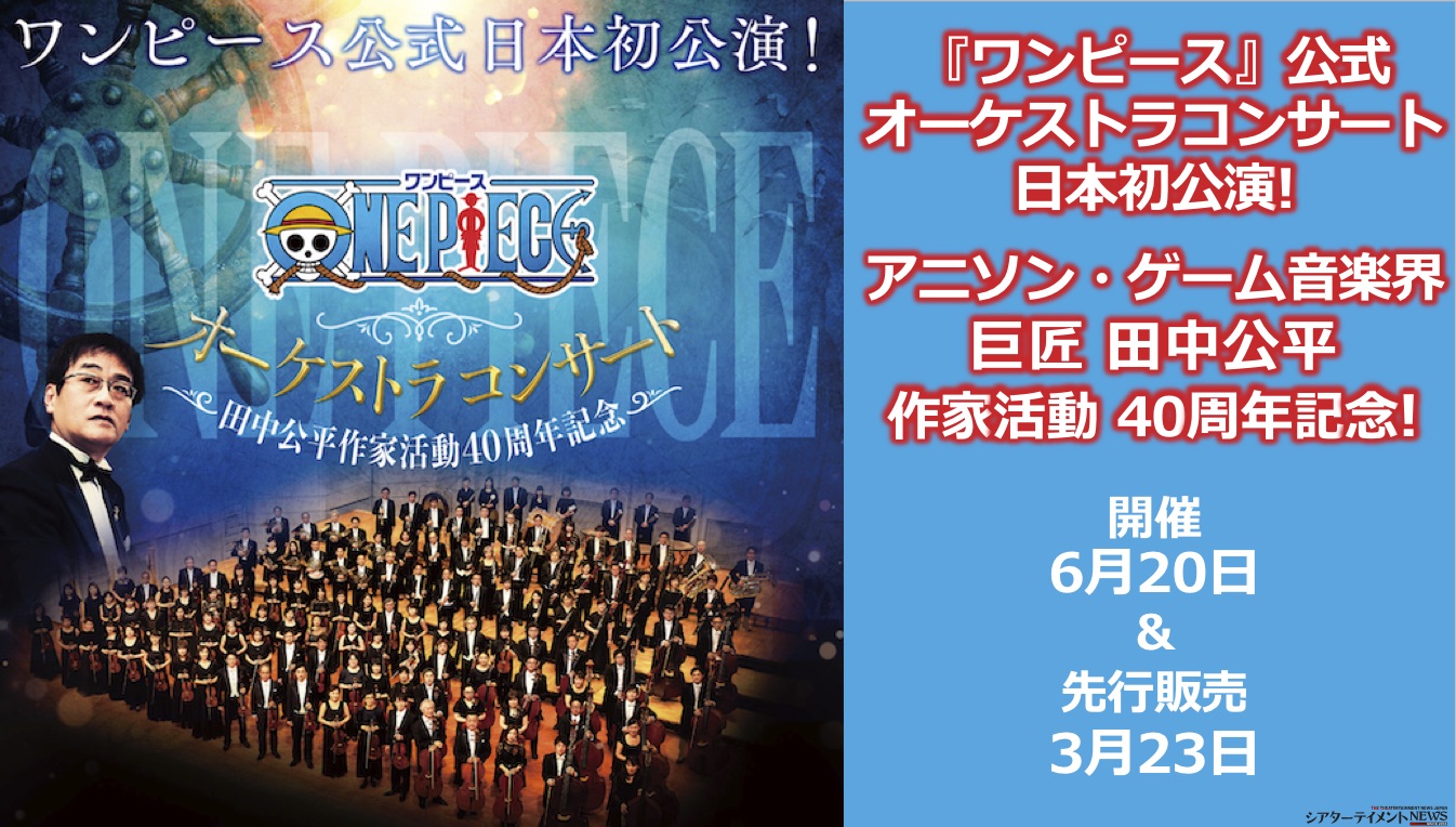 ワンピース 公式オーケストラコンサート日本初公演 アニソン ゲーム音楽界の巨匠 田中公平作家活動 40 周年記 念 6 月 20 日 土 開催 3 月 23 日 月 先行販売開始 シアターテイメントnews