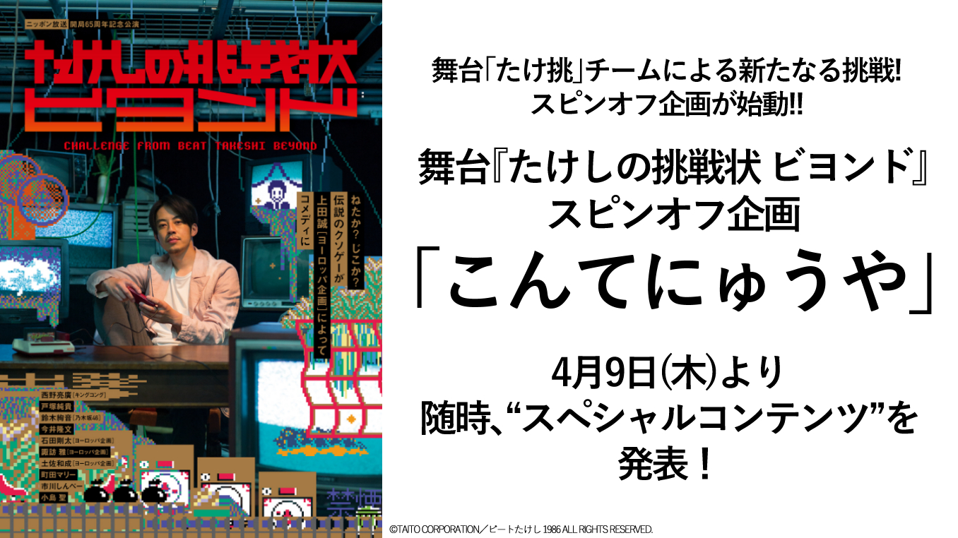 舞台 たけ挑 チームによる新たなる挑戦 スピンオフ企画が始動 舞台 たけしの挑戦状 ビヨンド スピンオフ企画 こんてにゅうや 4月9日 木 より随時 スペシャルコンテンツ を発表 シアターテイメントnews